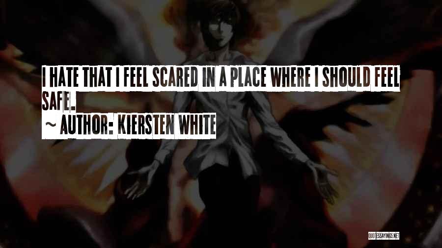 Kiersten White Quotes: I Hate That I Feel Scared In A Place Where I Should Feel Safe.