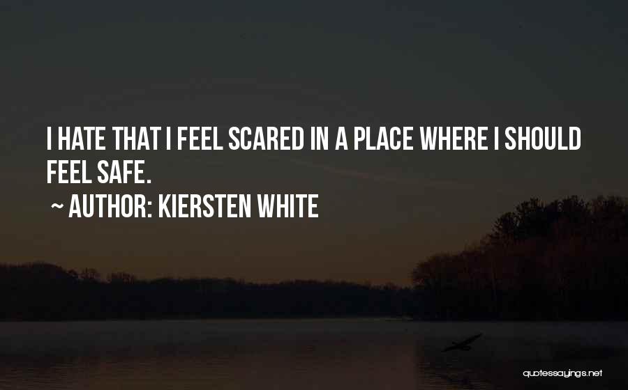 Kiersten White Quotes: I Hate That I Feel Scared In A Place Where I Should Feel Safe.