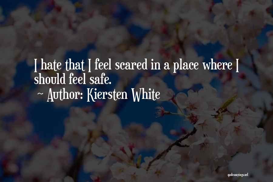 Kiersten White Quotes: I Hate That I Feel Scared In A Place Where I Should Feel Safe.