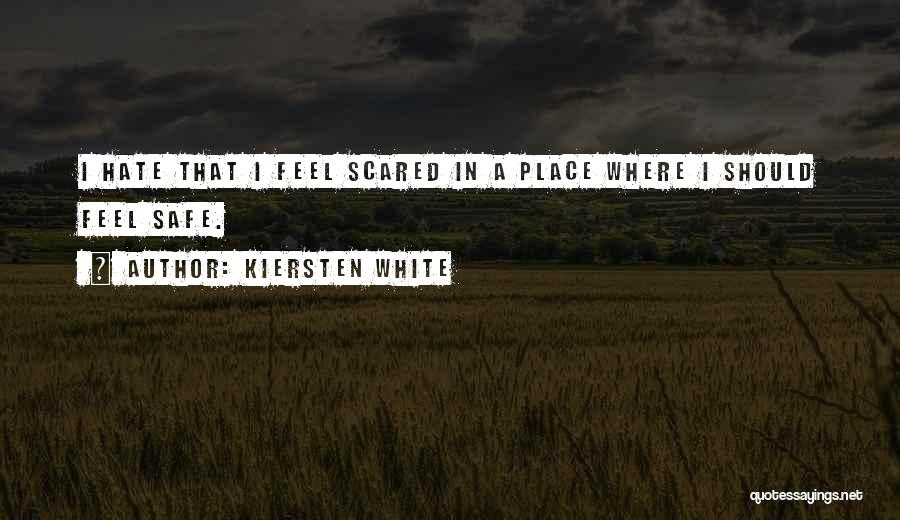 Kiersten White Quotes: I Hate That I Feel Scared In A Place Where I Should Feel Safe.