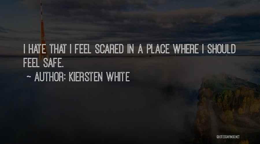 Kiersten White Quotes: I Hate That I Feel Scared In A Place Where I Should Feel Safe.