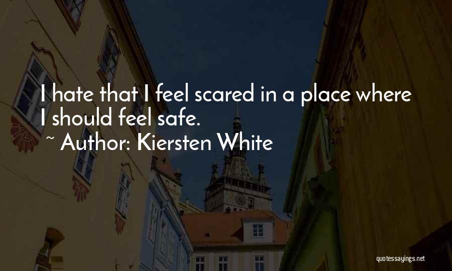 Kiersten White Quotes: I Hate That I Feel Scared In A Place Where I Should Feel Safe.