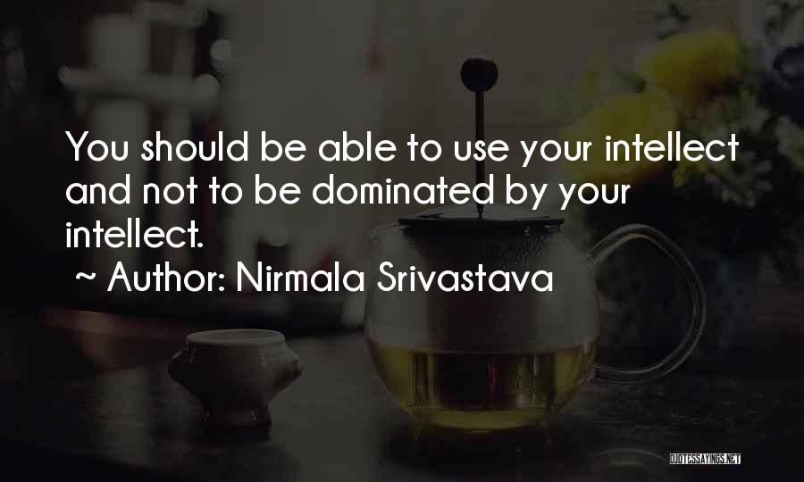 Nirmala Srivastava Quotes: You Should Be Able To Use Your Intellect And Not To Be Dominated By Your Intellect.