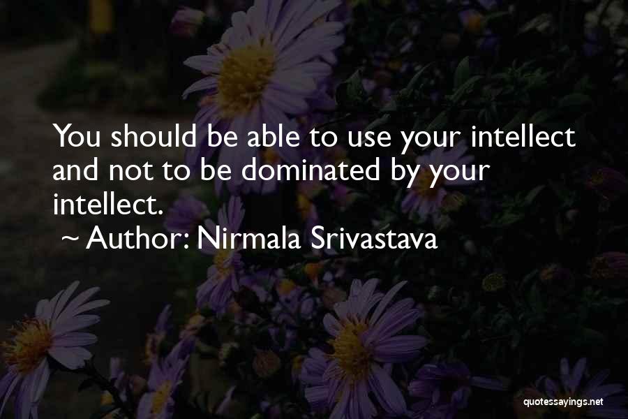 Nirmala Srivastava Quotes: You Should Be Able To Use Your Intellect And Not To Be Dominated By Your Intellect.