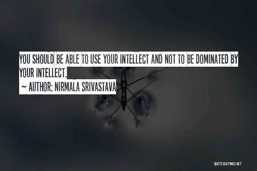 Nirmala Srivastava Quotes: You Should Be Able To Use Your Intellect And Not To Be Dominated By Your Intellect.