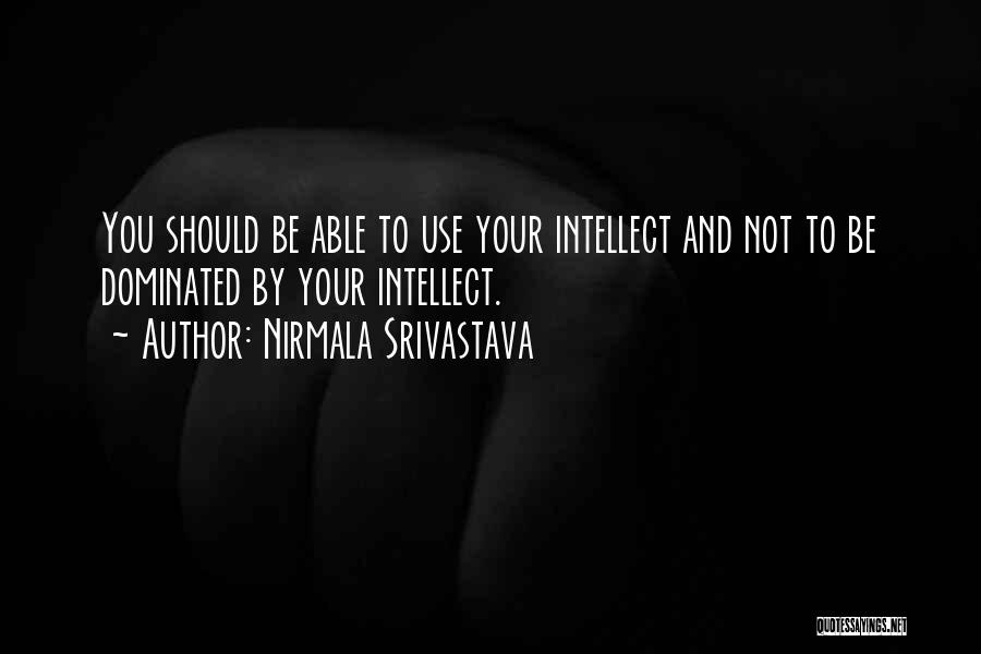 Nirmala Srivastava Quotes: You Should Be Able To Use Your Intellect And Not To Be Dominated By Your Intellect.