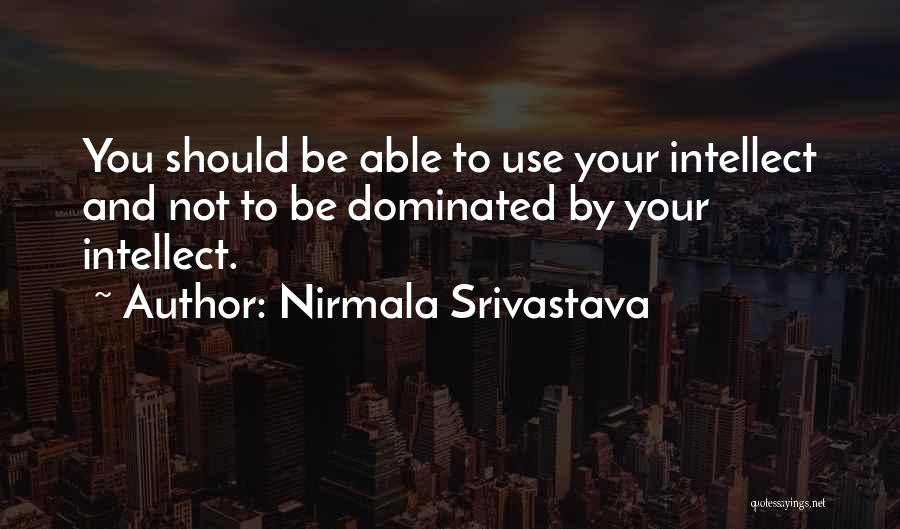 Nirmala Srivastava Quotes: You Should Be Able To Use Your Intellect And Not To Be Dominated By Your Intellect.