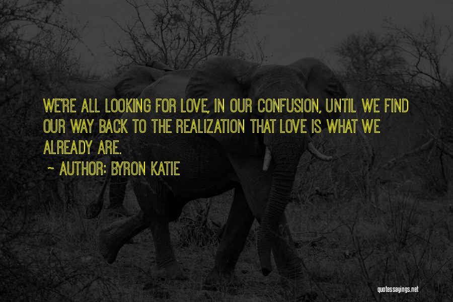 Byron Katie Quotes: We're All Looking For Love, In Our Confusion, Until We Find Our Way Back To The Realization That Love Is