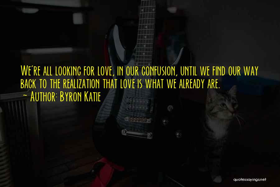 Byron Katie Quotes: We're All Looking For Love, In Our Confusion, Until We Find Our Way Back To The Realization That Love Is