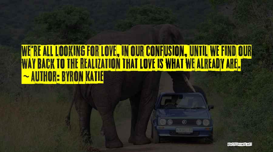 Byron Katie Quotes: We're All Looking For Love, In Our Confusion, Until We Find Our Way Back To The Realization That Love Is