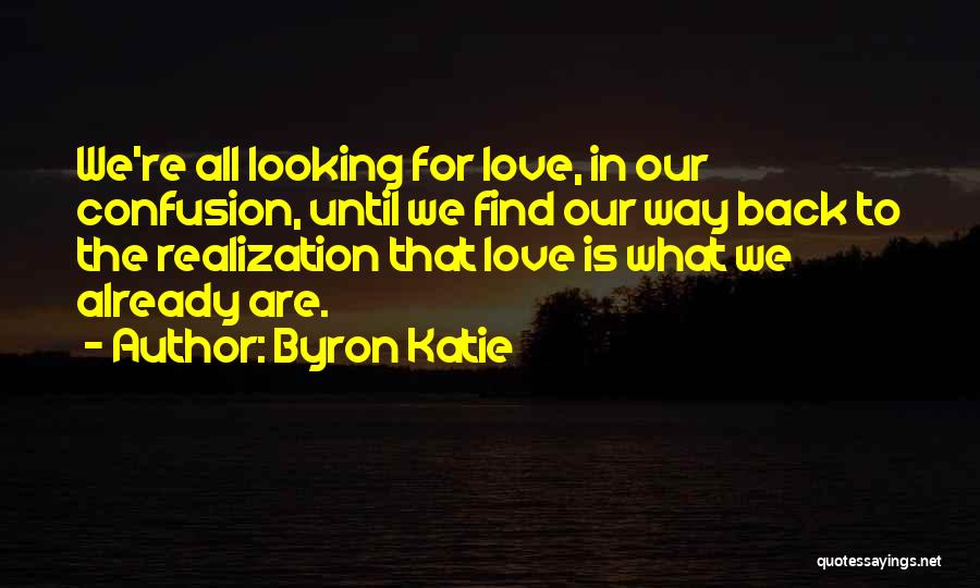 Byron Katie Quotes: We're All Looking For Love, In Our Confusion, Until We Find Our Way Back To The Realization That Love Is