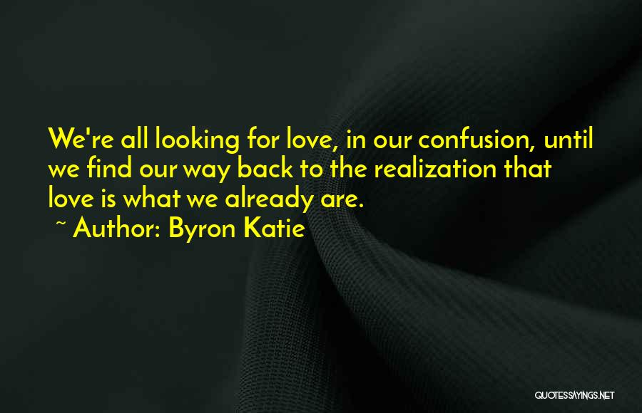 Byron Katie Quotes: We're All Looking For Love, In Our Confusion, Until We Find Our Way Back To The Realization That Love Is