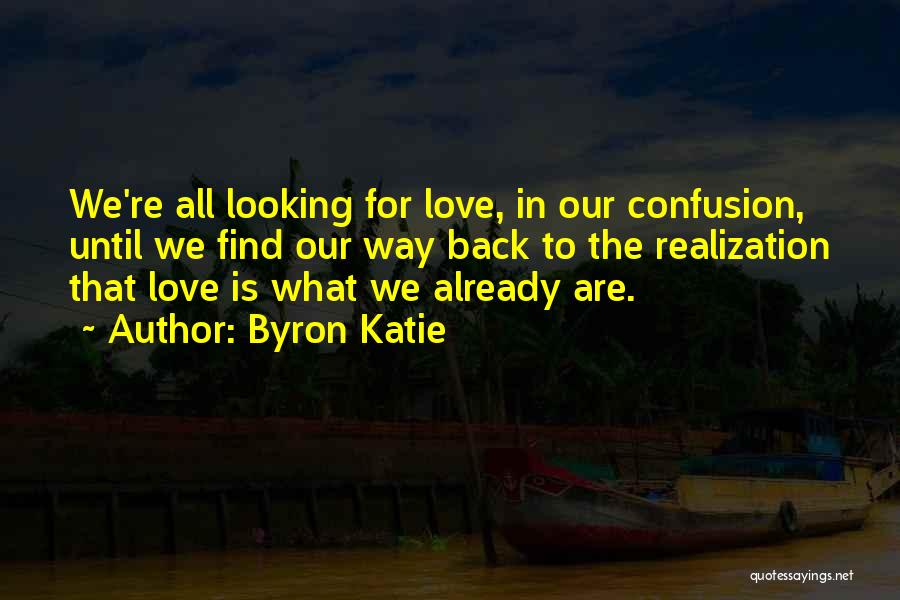 Byron Katie Quotes: We're All Looking For Love, In Our Confusion, Until We Find Our Way Back To The Realization That Love Is