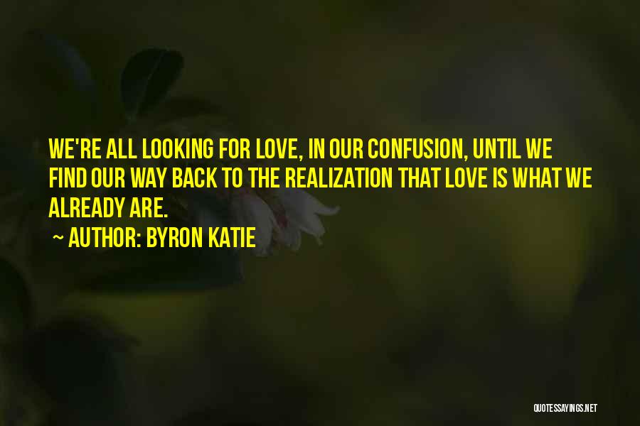 Byron Katie Quotes: We're All Looking For Love, In Our Confusion, Until We Find Our Way Back To The Realization That Love Is