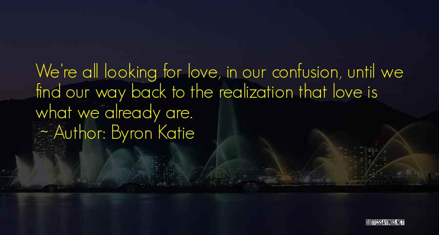 Byron Katie Quotes: We're All Looking For Love, In Our Confusion, Until We Find Our Way Back To The Realization That Love Is