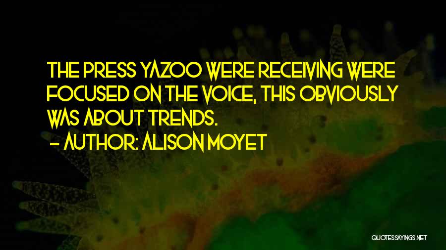 Alison Moyet Quotes: The Press Yazoo Were Receiving Were Focused On The Voice, This Obviously Was About Trends.