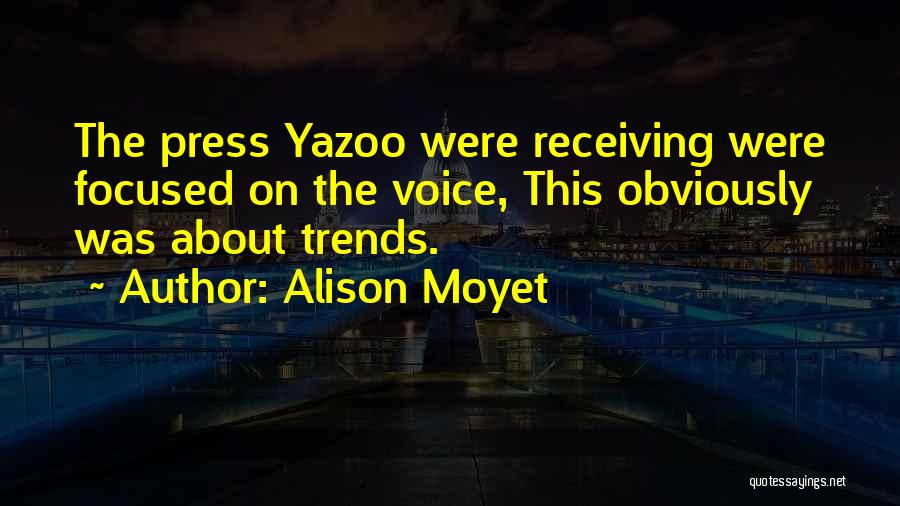 Alison Moyet Quotes: The Press Yazoo Were Receiving Were Focused On The Voice, This Obviously Was About Trends.