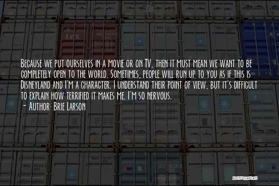 Brie Larson Quotes: Because We Put Ourselves In A Movie Or On Tv, Then It Must Mean We Want To Be Completely Open