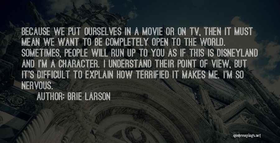 Brie Larson Quotes: Because We Put Ourselves In A Movie Or On Tv, Then It Must Mean We Want To Be Completely Open