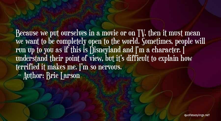 Brie Larson Quotes: Because We Put Ourselves In A Movie Or On Tv, Then It Must Mean We Want To Be Completely Open