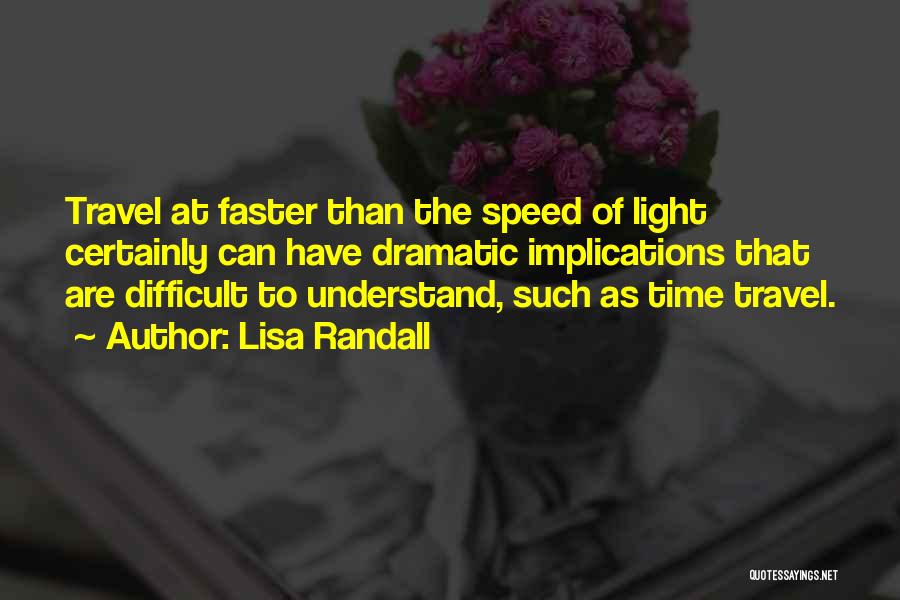 Lisa Randall Quotes: Travel At Faster Than The Speed Of Light Certainly Can Have Dramatic Implications That Are Difficult To Understand, Such As