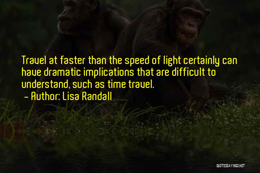 Lisa Randall Quotes: Travel At Faster Than The Speed Of Light Certainly Can Have Dramatic Implications That Are Difficult To Understand, Such As