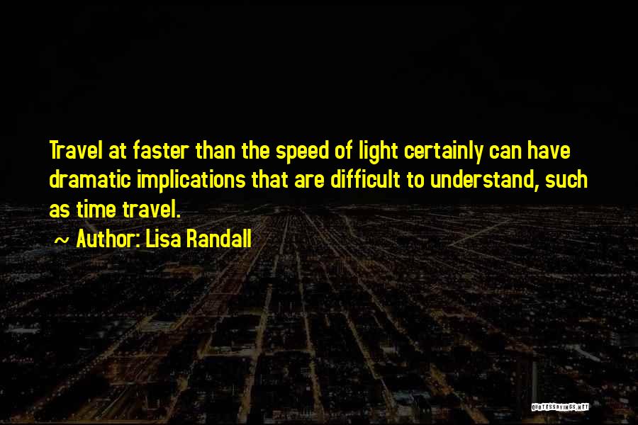 Lisa Randall Quotes: Travel At Faster Than The Speed Of Light Certainly Can Have Dramatic Implications That Are Difficult To Understand, Such As