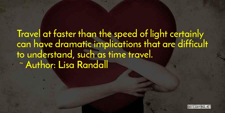Lisa Randall Quotes: Travel At Faster Than The Speed Of Light Certainly Can Have Dramatic Implications That Are Difficult To Understand, Such As
