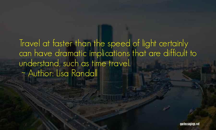 Lisa Randall Quotes: Travel At Faster Than The Speed Of Light Certainly Can Have Dramatic Implications That Are Difficult To Understand, Such As