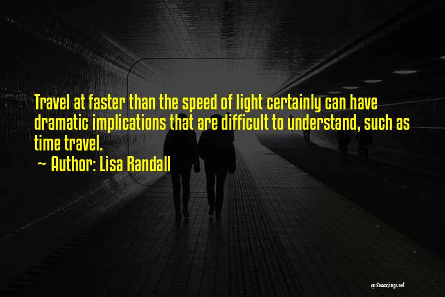 Lisa Randall Quotes: Travel At Faster Than The Speed Of Light Certainly Can Have Dramatic Implications That Are Difficult To Understand, Such As