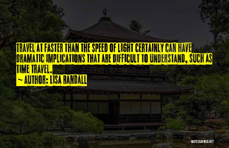 Lisa Randall Quotes: Travel At Faster Than The Speed Of Light Certainly Can Have Dramatic Implications That Are Difficult To Understand, Such As