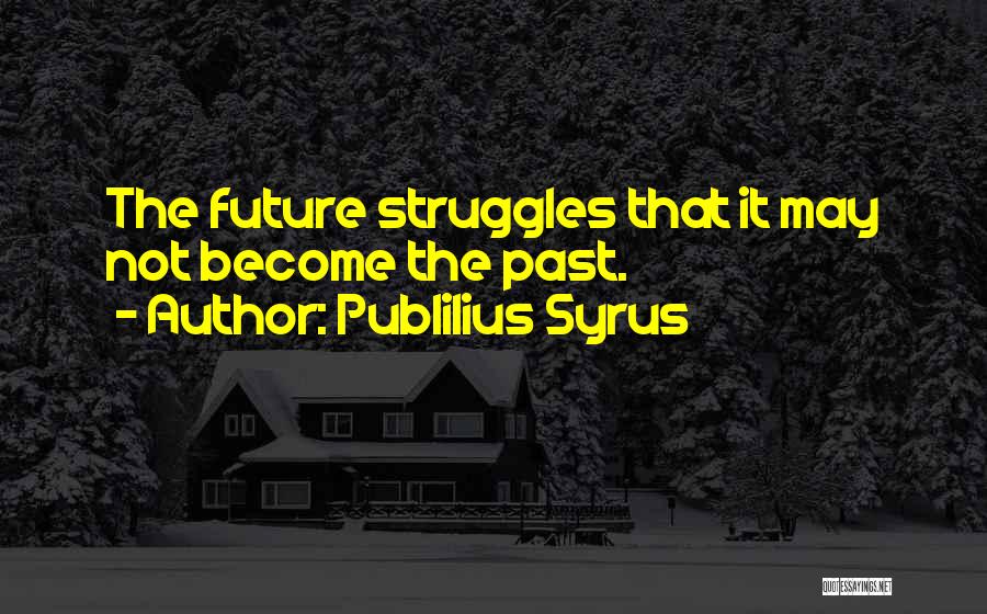 Publilius Syrus Quotes: The Future Struggles That It May Not Become The Past.