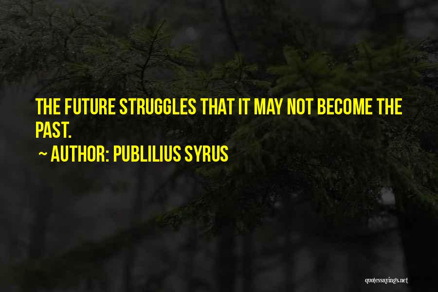 Publilius Syrus Quotes: The Future Struggles That It May Not Become The Past.