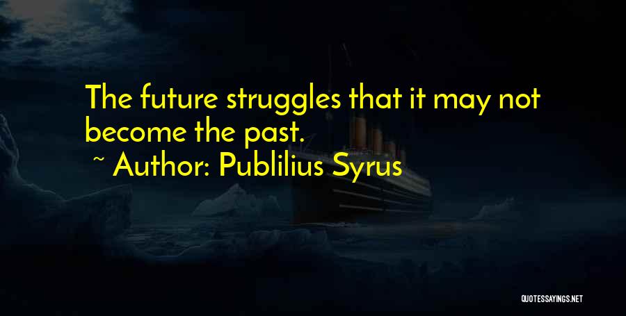 Publilius Syrus Quotes: The Future Struggles That It May Not Become The Past.