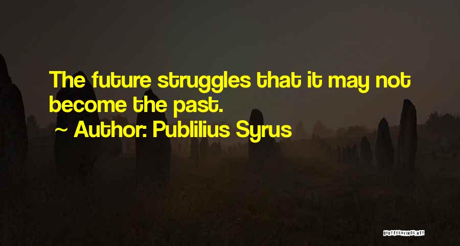 Publilius Syrus Quotes: The Future Struggles That It May Not Become The Past.