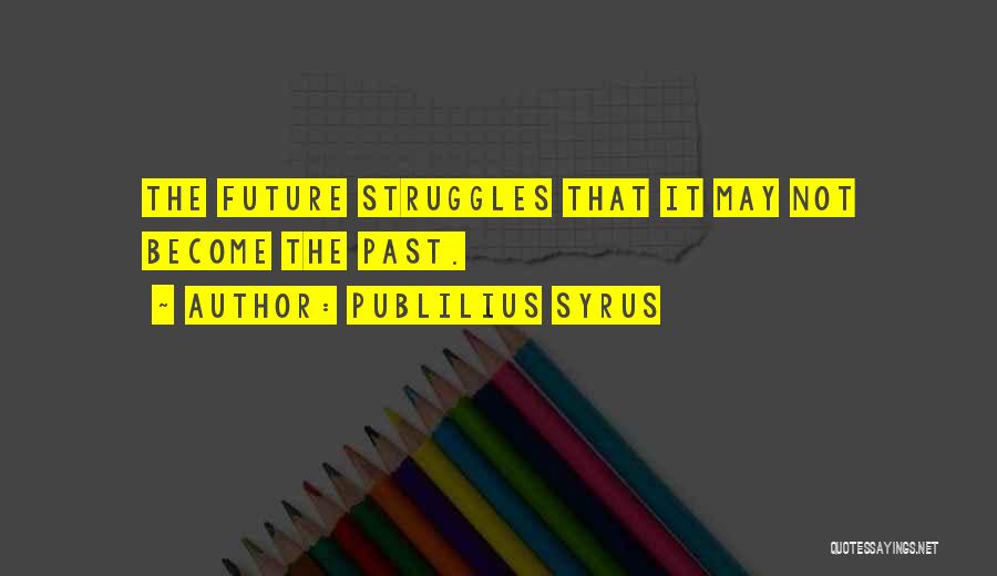 Publilius Syrus Quotes: The Future Struggles That It May Not Become The Past.