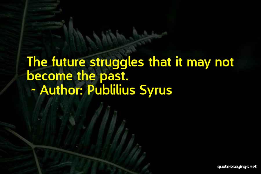 Publilius Syrus Quotes: The Future Struggles That It May Not Become The Past.