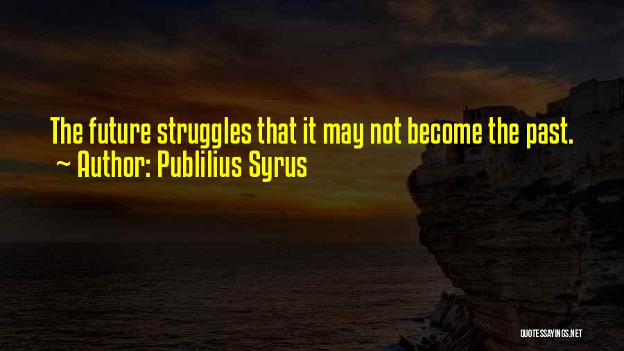 Publilius Syrus Quotes: The Future Struggles That It May Not Become The Past.