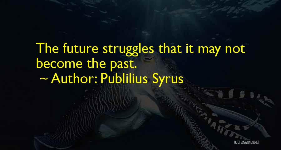 Publilius Syrus Quotes: The Future Struggles That It May Not Become The Past.