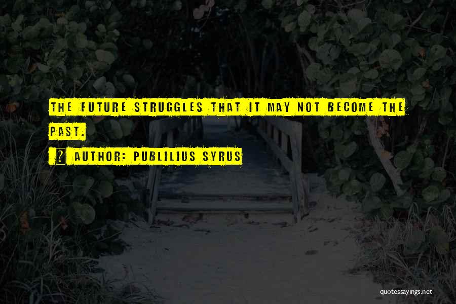 Publilius Syrus Quotes: The Future Struggles That It May Not Become The Past.