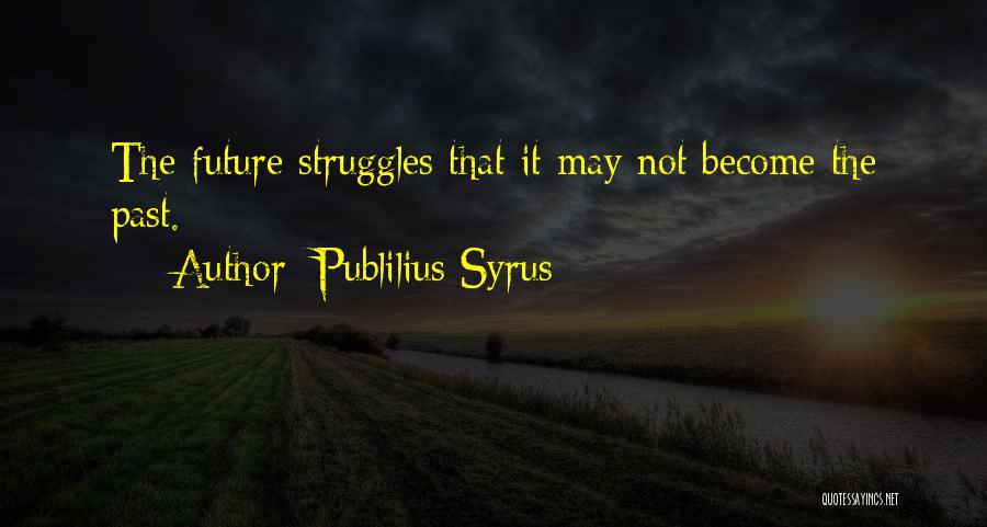 Publilius Syrus Quotes: The Future Struggles That It May Not Become The Past.