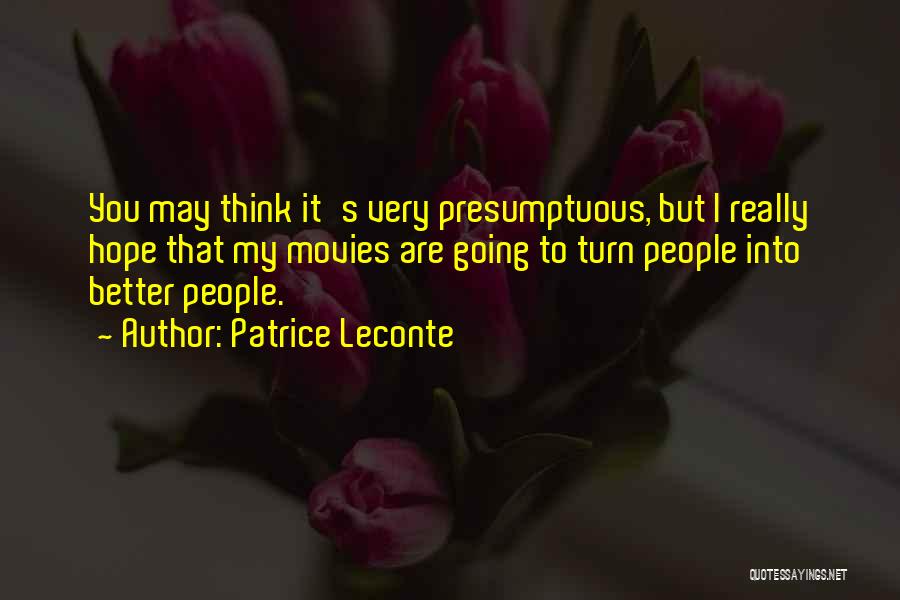 Patrice Leconte Quotes: You May Think It's Very Presumptuous, But I Really Hope That My Movies Are Going To Turn People Into Better