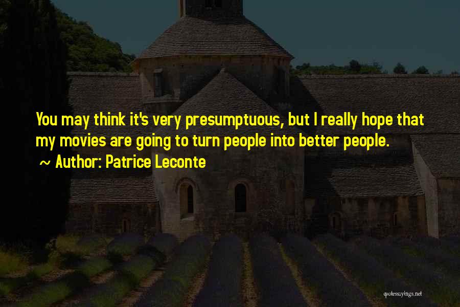 Patrice Leconte Quotes: You May Think It's Very Presumptuous, But I Really Hope That My Movies Are Going To Turn People Into Better