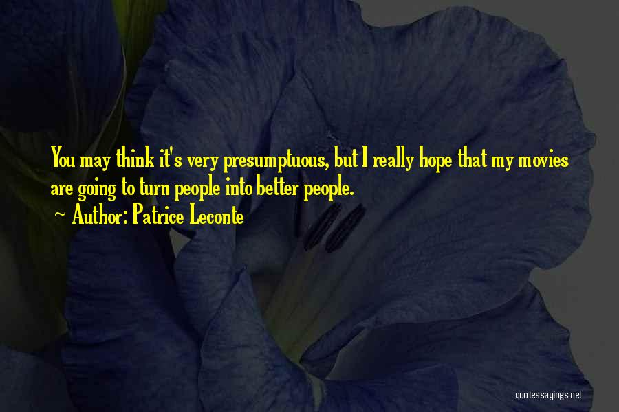 Patrice Leconte Quotes: You May Think It's Very Presumptuous, But I Really Hope That My Movies Are Going To Turn People Into Better