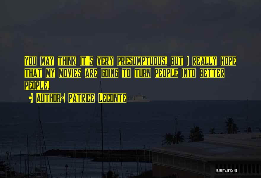 Patrice Leconte Quotes: You May Think It's Very Presumptuous, But I Really Hope That My Movies Are Going To Turn People Into Better
