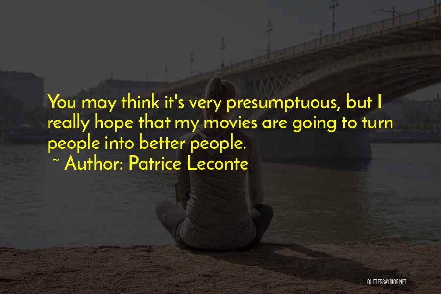 Patrice Leconte Quotes: You May Think It's Very Presumptuous, But I Really Hope That My Movies Are Going To Turn People Into Better