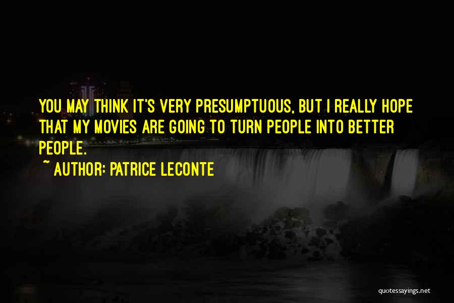 Patrice Leconte Quotes: You May Think It's Very Presumptuous, But I Really Hope That My Movies Are Going To Turn People Into Better