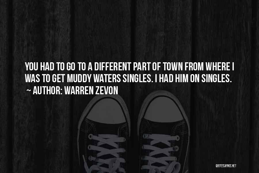 Warren Zevon Quotes: You Had To Go To A Different Part Of Town From Where I Was To Get Muddy Waters Singles. I