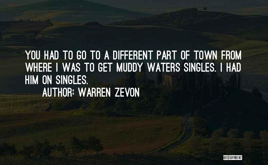 Warren Zevon Quotes: You Had To Go To A Different Part Of Town From Where I Was To Get Muddy Waters Singles. I