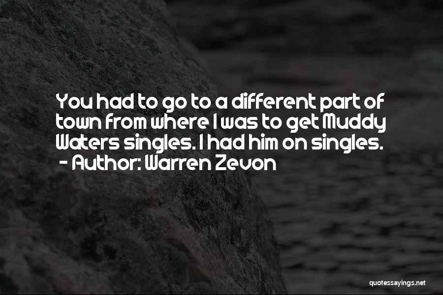 Warren Zevon Quotes: You Had To Go To A Different Part Of Town From Where I Was To Get Muddy Waters Singles. I